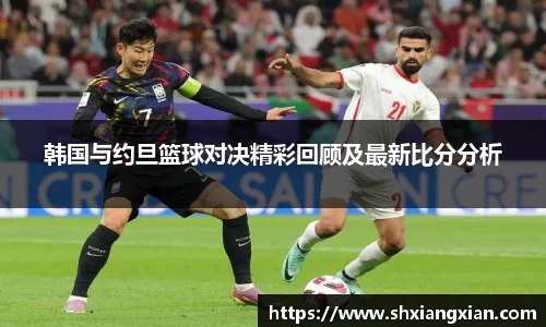 韩国与约旦篮球对决精彩回顾及最新比分分析