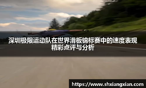 深圳极限运动队在世界滑板锦标赛中的速度表现精彩点评与分析