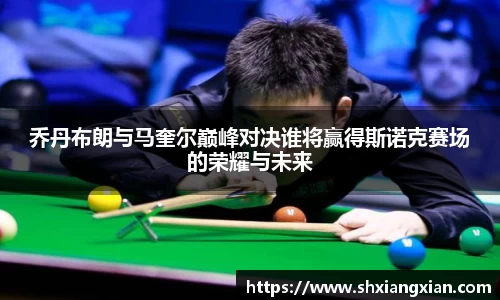 乔丹布朗与马奎尔巅峰对决谁将赢得斯诺克赛场的荣耀与未来